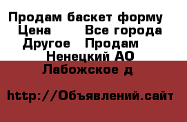 Продам баскет форму › Цена ­ 1 - Все города Другое » Продам   . Ненецкий АО,Лабожское д.